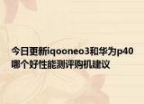 今日更新iqooneo3和华为p40哪个好性能测评购机建议