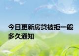 今日更新房贷被拒一般多久通知