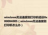 windows无法连接到打印机错误0x00004005（windows无法连接到打印机怎么办）