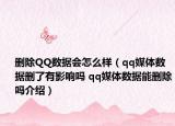 删除QQ数据会怎么样（qq媒体数据删了有影响吗 qq媒体数据能删除吗介绍）