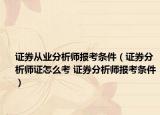 证券从业分析师报考条件（证券分析师证怎么考 证券分析师报考条件）