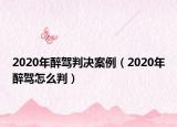 2020年醉驾判决案例（2020年醉驾怎么判）
