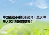 中国直辖市重庆市简介（重庆 中华人民共和国直辖市）