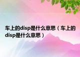 车上的disp是什么意思（车上的disp是什么意思）