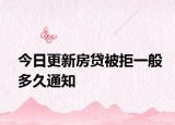 今日更新房贷被拒一般多久通知