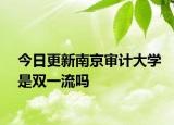 今日更新南京审计大学是双一流吗