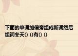 下面的单词加偏旁组成新词然后组词冬天() ()有() ()