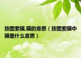 按图索骥,骥的意思（按图索骥中骥是什么意思）