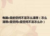 电脑c盘的空间不足怎么清理（怎么清理c盘空间c盘空间不足怎么办）