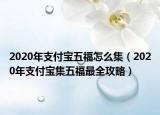 2020年支付宝五福怎么集（2020年支付宝集五福最全攻略）