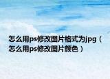 怎么用ps修改图片格式为jpg（怎么用ps修改图片颜色）