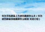 华为手机屏幕上方遮挡黑屏怎么关（华为遮挡屏幕顶端黑屏怎么取消 关闭介绍）