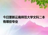今日更新云南师范大学文科二本有哪些专业