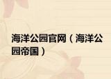海洋公园官网（海洋公园帝国）