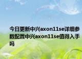 今日更新中兴axon11se详细参数配置中兴axon11se值得入手吗