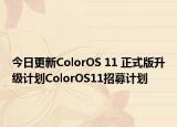今日更新ColorOS 11 正式版升级计划ColorOS11招募计划