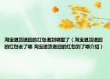 淘宝退货退回的红包退到哪里了（淘宝退货退回的红包去了哪 淘宝退货退回的红包到了哪介绍）