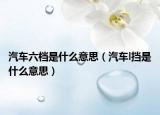 汽车六档是什么意思（汽车l挡是什么意思）