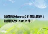 如何修改hosts文件无法保存（如何修改Hosts文件）