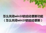 怎么关闭win10的自动更新功能（怎么关闭win10的自动更新）