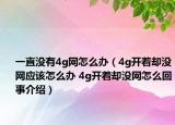 一直没有4g网怎么办（4g开着却没网应该怎么办 4g开着却没网怎么回事介绍）