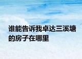谁能告诉我卓达三溪塘的房子在哪里