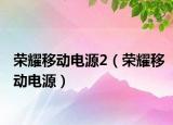 荣耀移动电源2（荣耀移动电源）