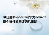 今日更新iqoou1和华为nova5z哪个好性能测评购机建议