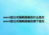 word的公式编辑器编在什么地方 word的公式编辑器编在哪个地方