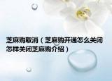 芝麻购取消（芝麻购开通怎么关闭 怎样关闭芝麻购介绍）