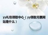 yy礼包领取中心（yy领取月票网站是什么）