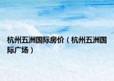 杭州五洲国际房价（杭州五洲国际广场）