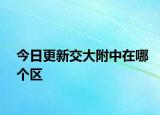 今日更新交大附中在哪个区