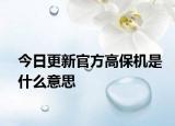 今日更新官方高保机是什么意思