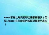 excel怎样让每页打印出来都有表头（怎样让Excel在打印的时候每页都显示表头）