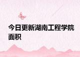 今日更新湖南工程学院面积