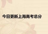 今日更新上海高考总分