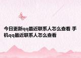 今日更新qq最近联系人怎么查看 手机qq最近联系人怎么查看
