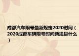 成都汽车限号最新规定2020时间（2020成都车辆限号时间新规是什么）
