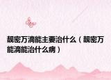 靓密万滴能主要治什么（靓密万能滴能治什么病）