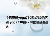 今日更新yoga730和s730的区别 yoga730和s730的区别是什么