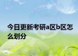 今日更新考研a区b区怎么划分