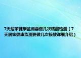 7天居家健康监测要做几次核酸检测（7天居家健康监测要做几次核酸详细介绍）