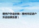 柳州户外徒步网（柳州市征途户外运动俱乐部）