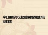今日更新怎么把删除的微信好友找回来