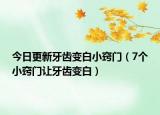 今日更新牙齿变白小窍门（7个小窍门让牙齿变白）