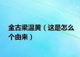 金古梁温黄（这是怎么个由来）