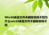 Win10桌面文件未删除但找不到为什么win10桌面文件不删除却找不到