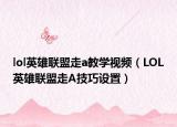 lol英雄联盟走a教学视频（LOL英雄联盟走A技巧设置）