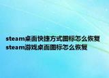 steam桌面快捷方式图标怎么恢复 steam游戏桌面图标怎么恢复